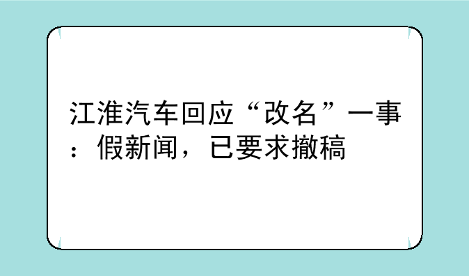 江淮汽车回应“改名”一事：假新闻，已要求撤稿